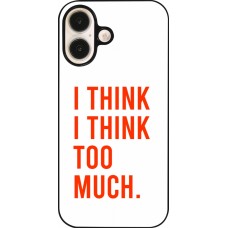 Coque iPhone 16 - I Think I Think Too Much